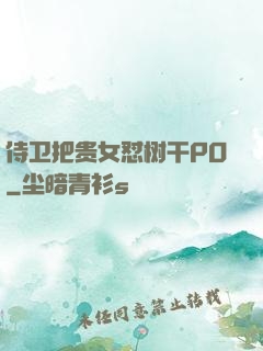 侍卫把贵女怼树干PO