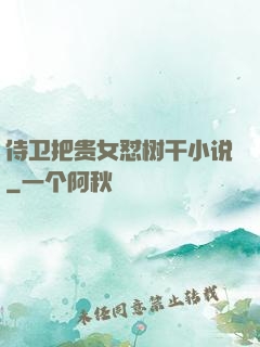 侍卫把贵女怼树干小说