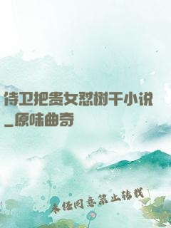侍卫把贵女怼树干小说