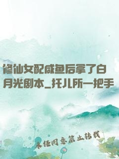 修仙女配咸鱼后拿了白月光剧本