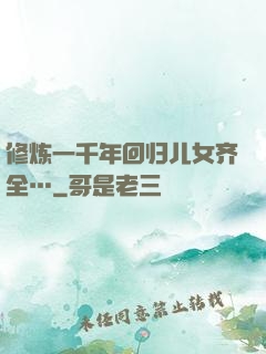 修炼一千年回归儿女齐全…