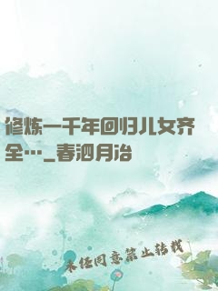 修炼一千年回归儿女齐全…
