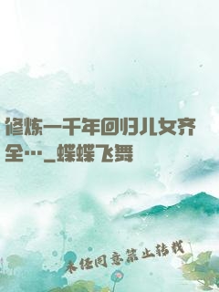 修炼一千年回归儿女齐全…