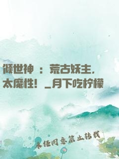 倾世神祇：荒古妖主，太魔性！