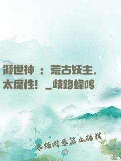 倾世神祇：荒古妖主，太魔性！