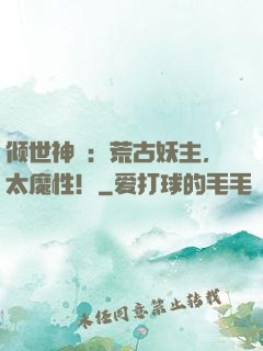 倾世神祇：荒古妖主，太魔性！