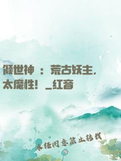 倾世神祇：荒古妖主，太魔性！