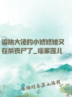偏执大佬的小娇娇她又在杀丧尸了