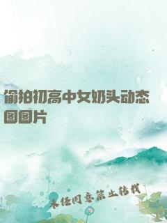 偷拍初高中女奶头动态图图片