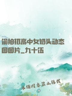 偷拍初高中女奶头动态图图片