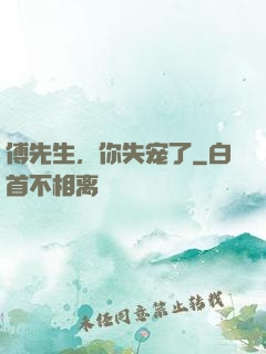 傅先生，你失宠了