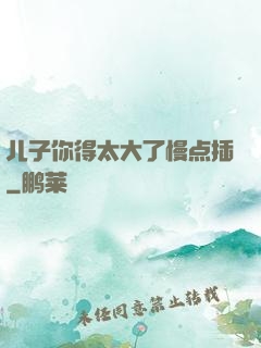 儿子你得太大了慢点插
