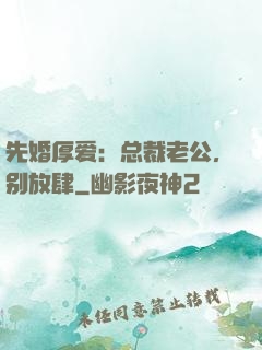 先婚厚爱：总裁老公，别放肆
