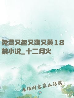 免费又色又爽又黄18禁小说