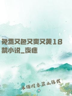 免费又色又爽又黄18禁小说