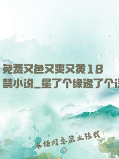 免费又色又爽又黄18禁小说
