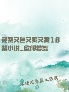 免费又色又爽又黄18禁小说