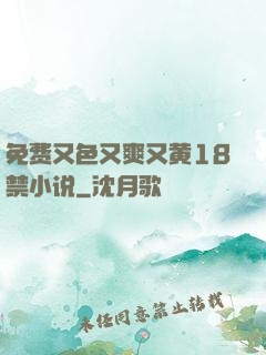 免费又色又爽又黄18禁小说