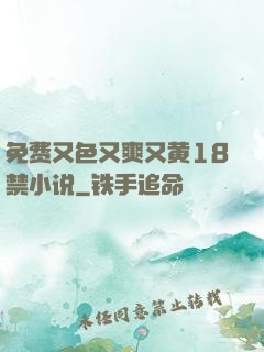免费又色又爽又黄18禁小说