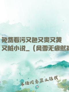 免费看污又色又爽又黄又脏小说