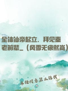 全体仙帝起立，拜见秦老前辈