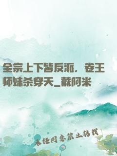 全宗上下皆反派，卷王师妹杀穿天
