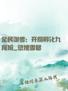 全民御兽：开局孵化九尾狐