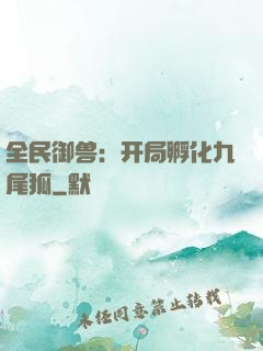 全民御兽：开局孵化九尾狐