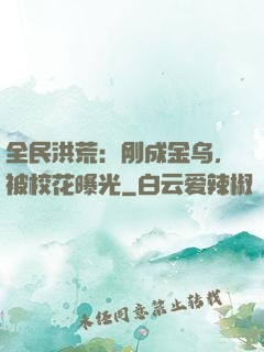 全民洪荒：刚成金乌，被校花曝光
