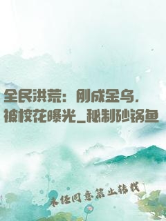 全民洪荒：刚成金乌，被校花曝光