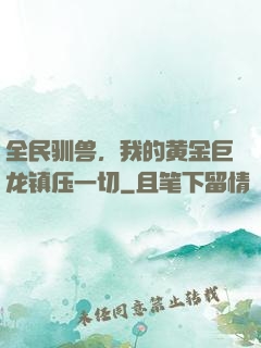 全民驯兽，我的黄金巨龙镇压一切