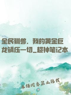全民驯兽，我的黄金巨龙镇压一切