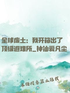全球废土：我开箱出了顶级避难所