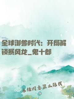 全球御兽时代：开局解锁暴风龙