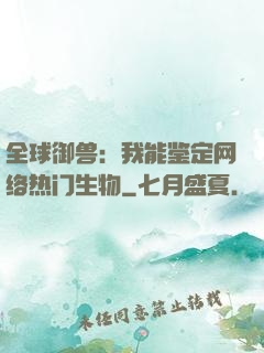 全球御兽：我能鉴定网络热门生物