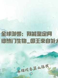 全球御兽：我能鉴定网络热门生物