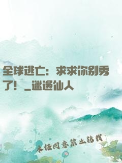 全球逃亡：求求你别秀了！