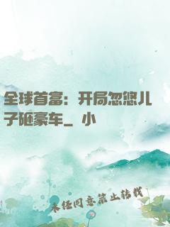 全球首富：开局忽悠儿子砸豪车