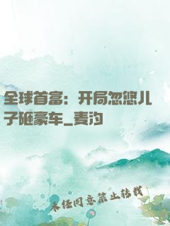 全球首富：开局忽悠儿子砸豪车