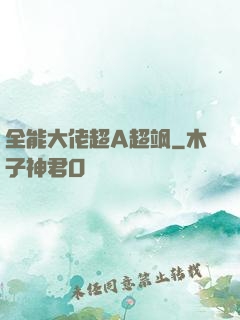 全能大佬超A超飒