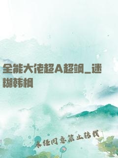 全能大佬超A超飒