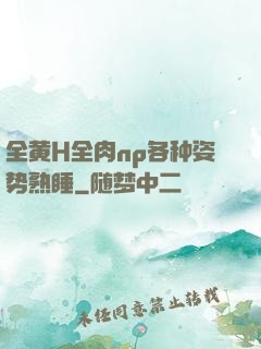 全黄H全肉np各种姿势熟睡