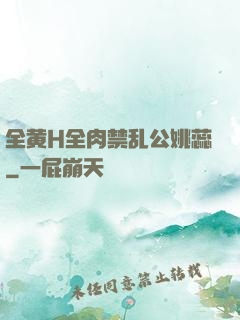 全黄H全肉禁乱公姚蕊