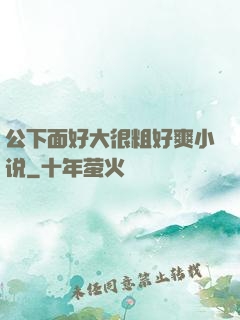 公下面好大很粗好爽小说