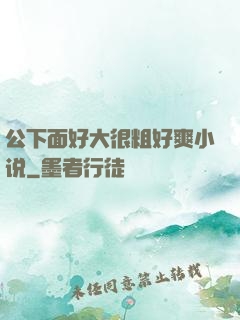 公下面好大很粗好爽小说