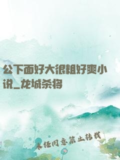 公下面好大很粗好爽小说
