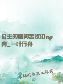 公主的腿间舌奴们np肉