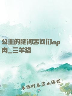 公主的腿间舌奴们np肉