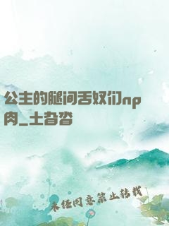 公主的腿间舌奴们np肉