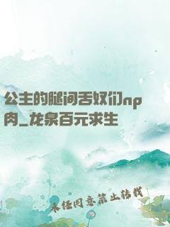 公主的腿间舌奴们np肉